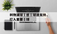 开云体育官网入口网页-利物浦球員感謝球迷支持，打入重要進球