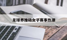 开云体育中国官网-关于足球界推动女子赛事热潮的信息