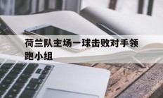开运体育网页版-包含荷兰队主场一球击败对手领跑小组的词条