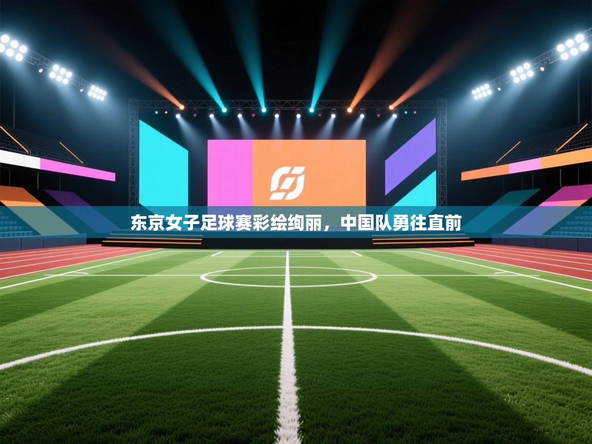 东京女子足球赛彩绘绚丽,中国队勇往直前 第2张