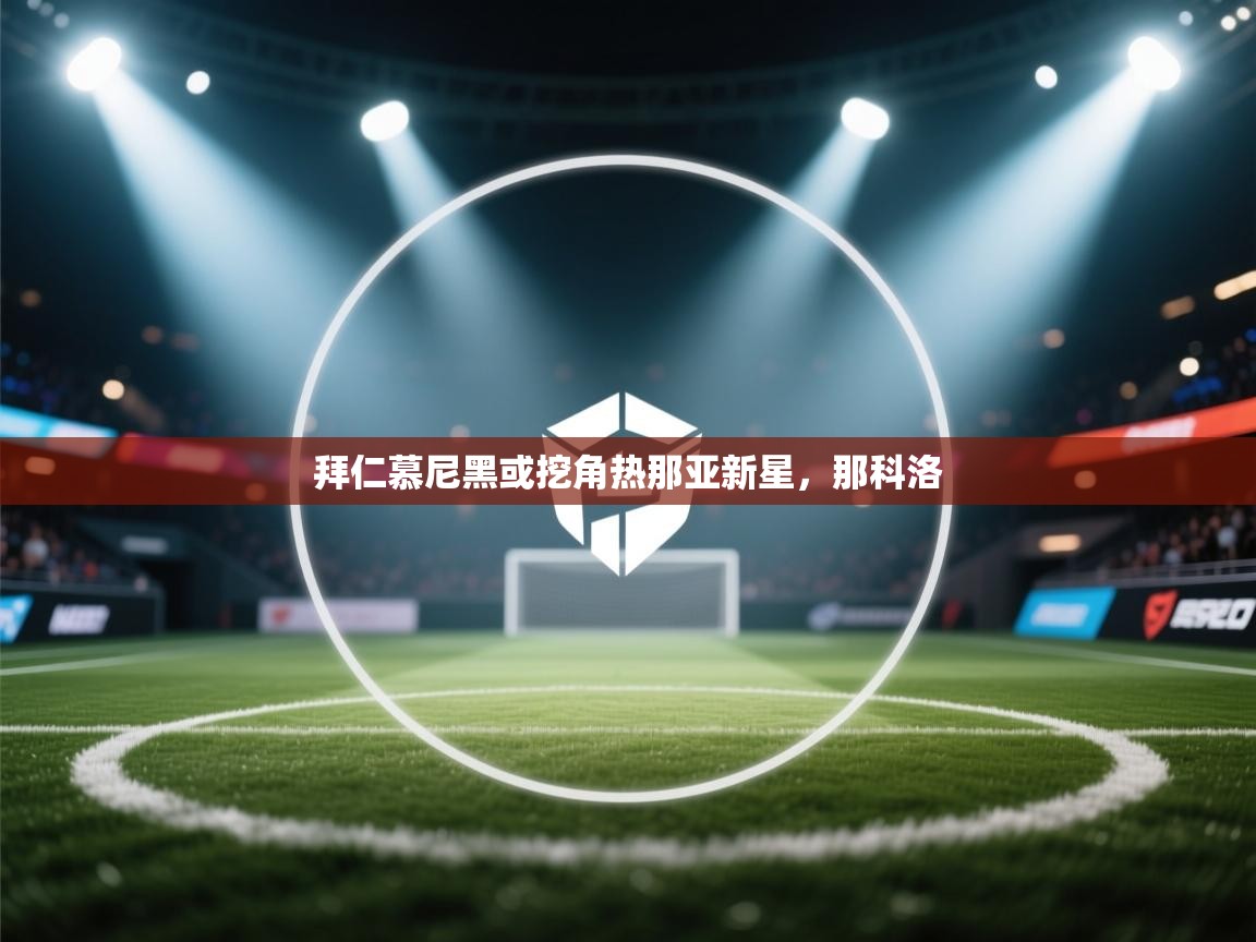 拜仁慕尼黑或挖角热那亚新星，那科洛  第1张