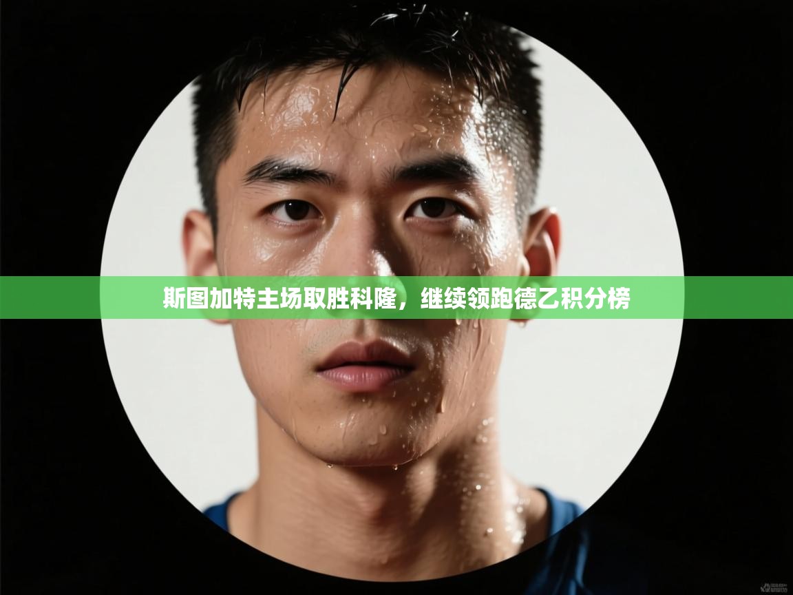 斯图加特主场取胜科隆,继续领跑德乙积分榜 第2张