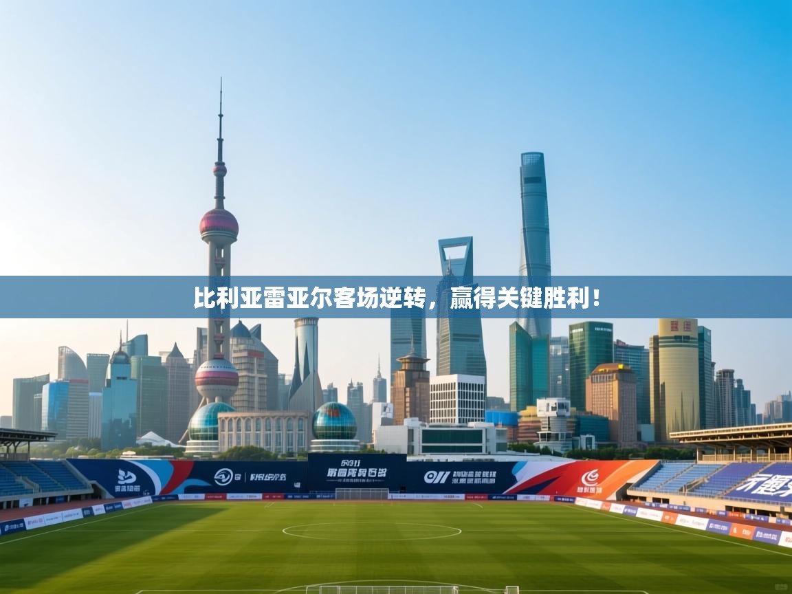 比利亚雷亚尔客场逆转,赢得关键胜利! 第1张