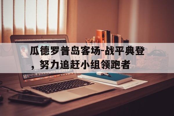 包含瓜德罗普岛客场-战平典登，努力追赶小组领跑者的词条