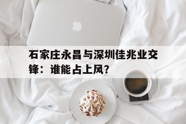 石家庄永昌与深圳佳兆业交锋：谁能占上风？的简单介绍